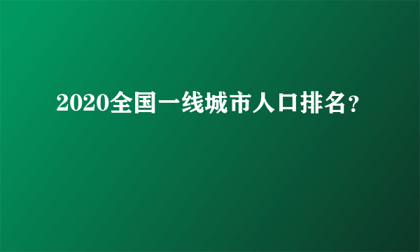 2020全国一线城市人口排名？