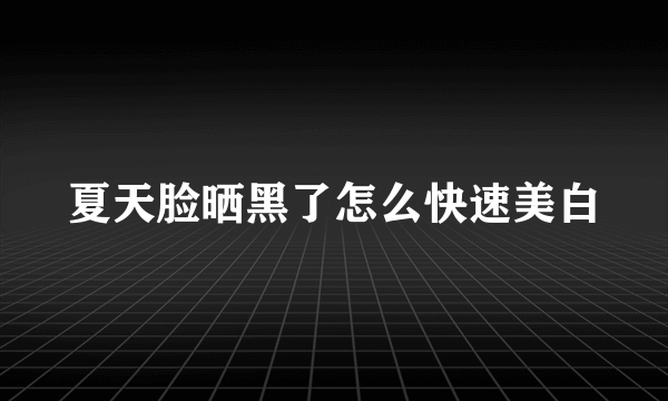 夏天脸晒黑了怎么快速美白