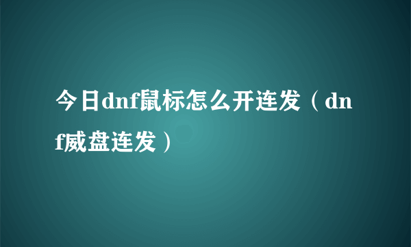 今日dnf鼠标怎么开连发（dnf威盘连发）