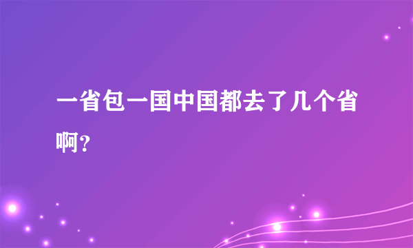 一省包一国中国都去了几个省啊？