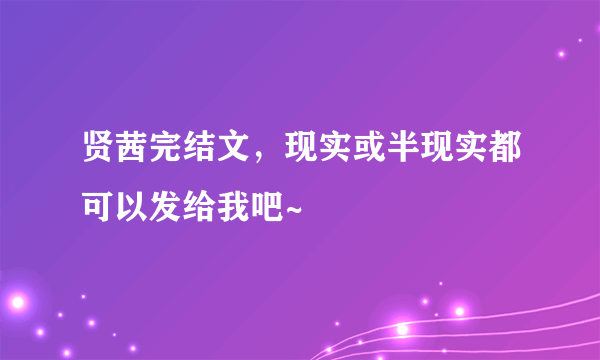 贤茜完结文，现实或半现实都可以发给我吧~