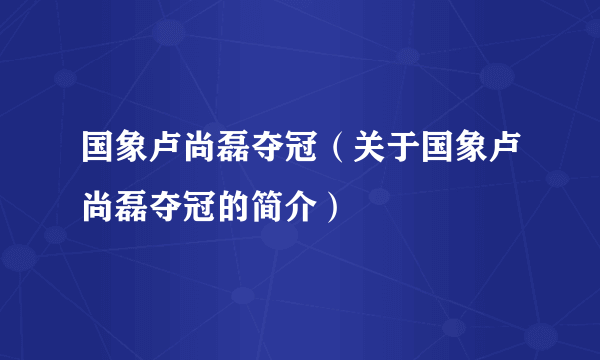 国象卢尚磊夺冠（关于国象卢尚磊夺冠的简介）