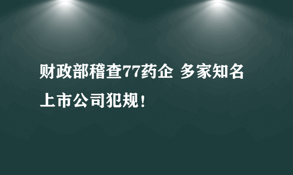 财政部稽查77药企 多家知名上市公司犯规！