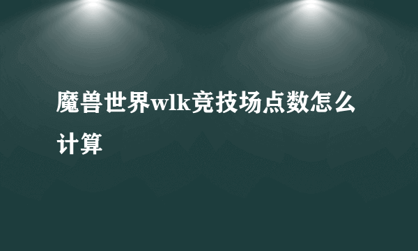 魔兽世界wlk竞技场点数怎么计算