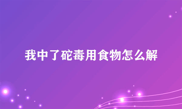 我中了砣毒用食物怎么解