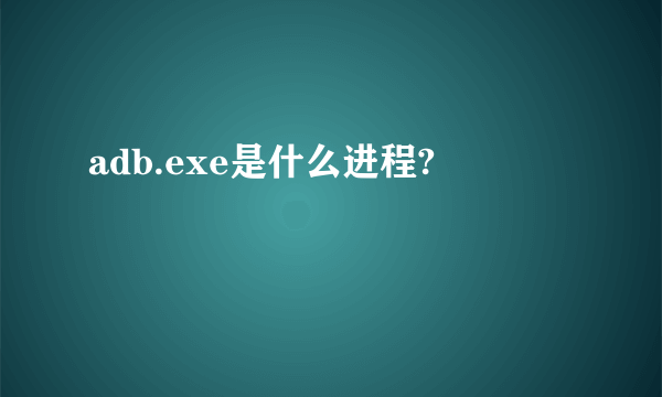 adb.exe是什么进程?