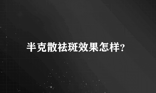 半克散祛斑效果怎样？