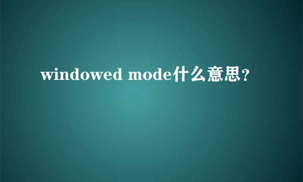 windowed mode什么意思？