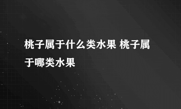 桃子属于什么类水果 桃子属于哪类水果