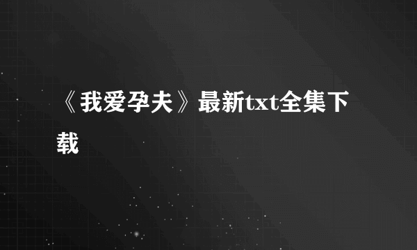 《我爱孕夫》最新txt全集下载