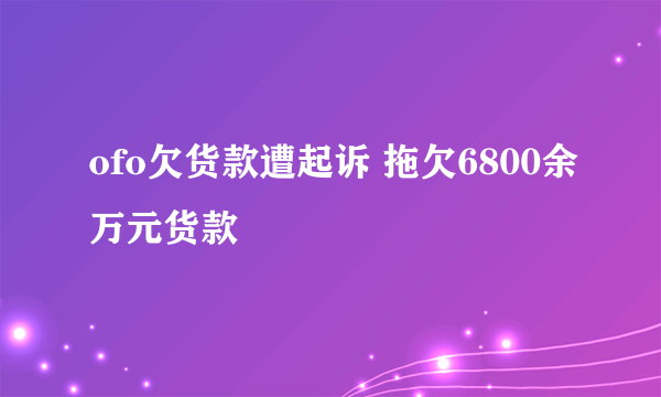 ofo欠货款遭起诉 拖欠6800余万元货款