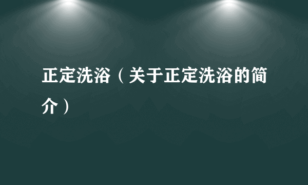 正定洗浴（关于正定洗浴的简介）