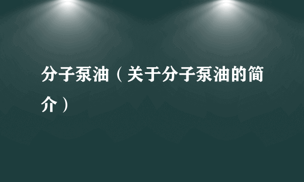 分子泵油（关于分子泵油的简介）