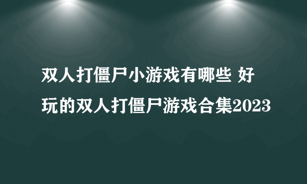 双人打僵尸小游戏有哪些 好玩的双人打僵尸游戏合集2023