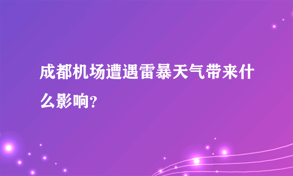 成都机场遭遇雷暴天气带来什么影响？