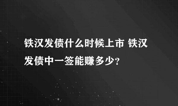 铁汉发债什么时候上市 铁汉发债中一签能赚多少？