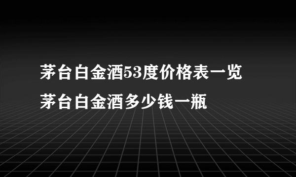 茅台白金酒53度价格表一览 茅台白金酒多少钱一瓶