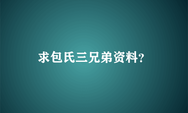 求包氏三兄弟资料？