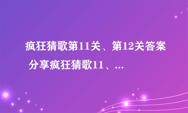 疯狂猜歌第11关、第12关答案 分享疯狂猜歌11、12题答案