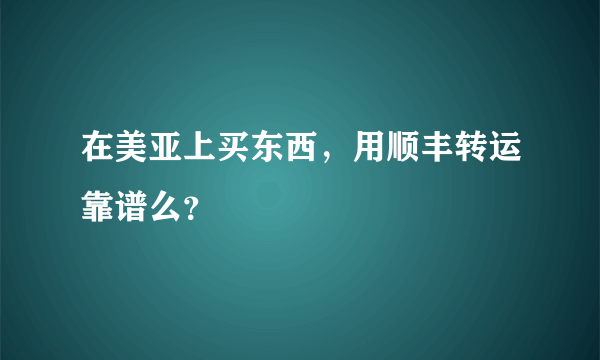 在美亚上买东西，用顺丰转运靠谱么？