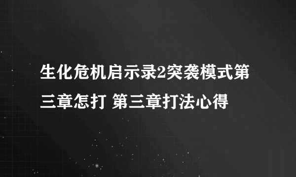 生化危机启示录2突袭模式第三章怎打 第三章打法心得