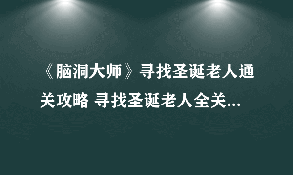 《脑洞大师》寻找圣诞老人通关攻略 寻找圣诞老人全关卡通关答案