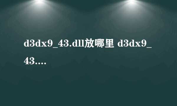 d3dx9_43.dll放哪里 d3dx9_43.dll丢失怎么解决？