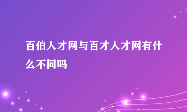 百伯人才网与百才人才网有什么不同吗