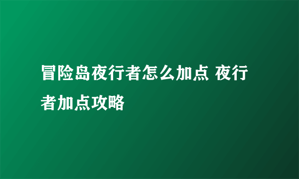 冒险岛夜行者怎么加点 夜行者加点攻略