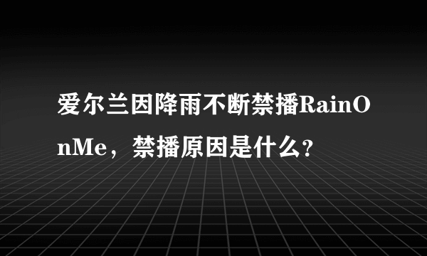 爱尔兰因降雨不断禁播RainOnMe，禁播原因是什么？