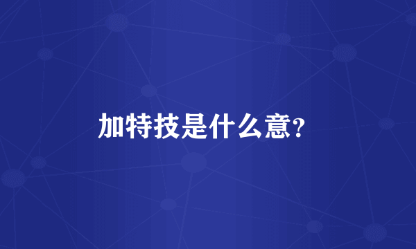 加特技是什么意？