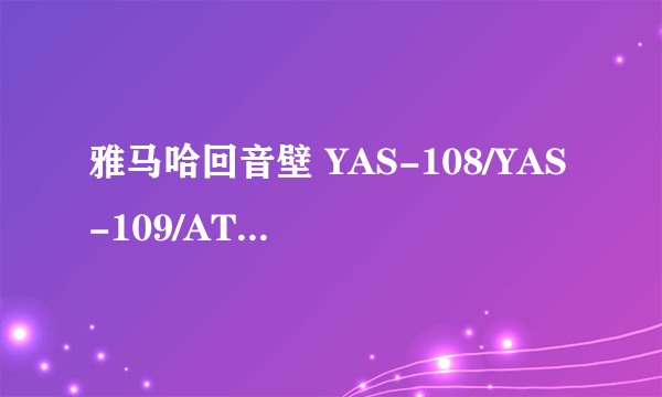 雅马哈回音壁 YAS-108/YAS-109/ATS-1070怎么选？