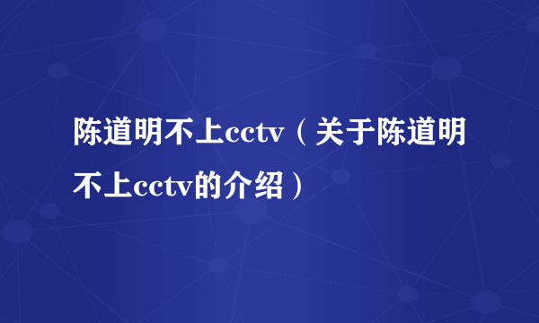 陈道明不上cctv（关于陈道明不上cctv的介绍）