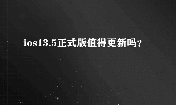 ios13.5正式版值得更新吗？