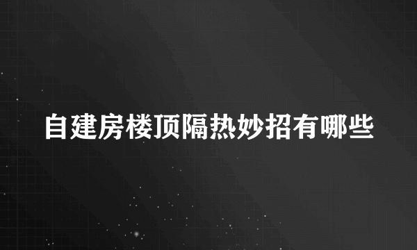 自建房楼顶隔热妙招有哪些