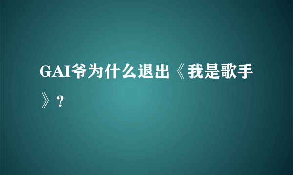 GAI爷为什么退出《我是歌手》？