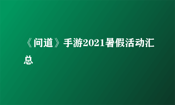 《问道》手游2021暑假活动汇总