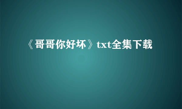 《哥哥你好坏》txt全集下载