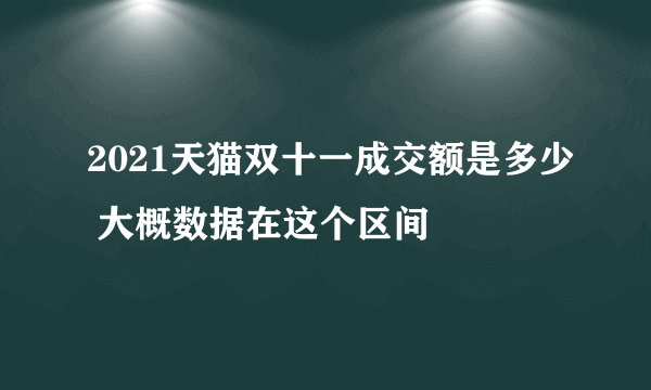 2021天猫双十一成交额是多少 大概数据在这个区间