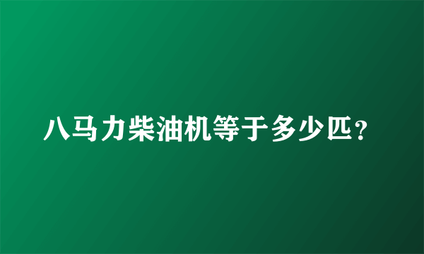 八马力柴油机等于多少匹？