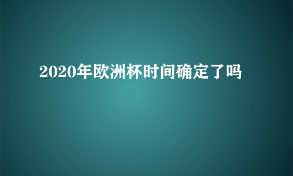 2020年欧洲杯时间确定了吗