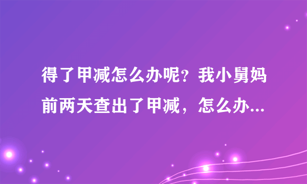 得了甲减怎么办呢？我小舅妈前两天查出了甲减，怎么办...