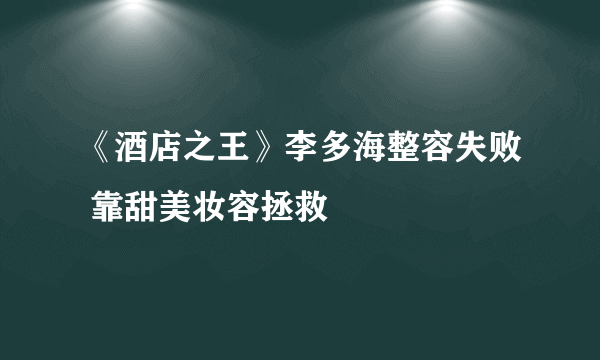 《酒店之王》李多海整容失败 靠甜美妆容拯救