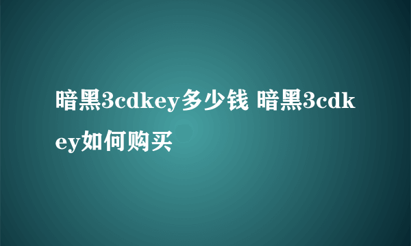 暗黑3cdkey多少钱 暗黑3cdkey如何购买