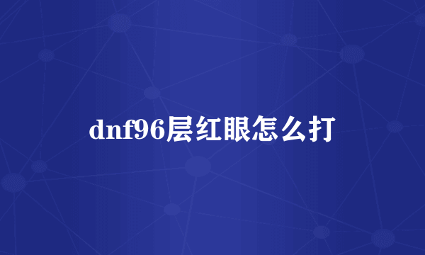 dnf96层红眼怎么打