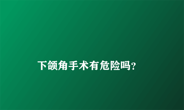 
    下颌角手术有危险吗？
  