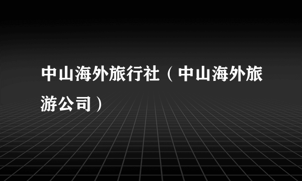 中山海外旅行社（中山海外旅游公司）