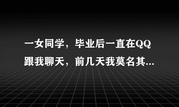 一女同学，毕业后一直在QQ跟我聊天，前几天我莫名其妙的收到个快递。里面是个打火机，一看上面是她电话