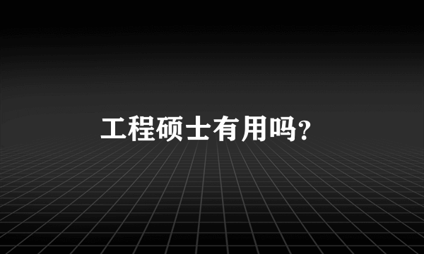 工程硕士有用吗？