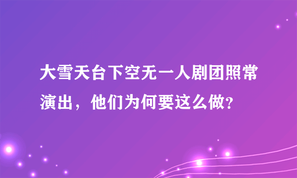 大雪天台下空无一人剧团照常演出，他们为何要这么做？